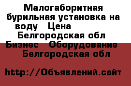 Малогаборитная бурильная установка на воду › Цена ­ 120 000 - Белгородская обл. Бизнес » Оборудование   . Белгородская обл.